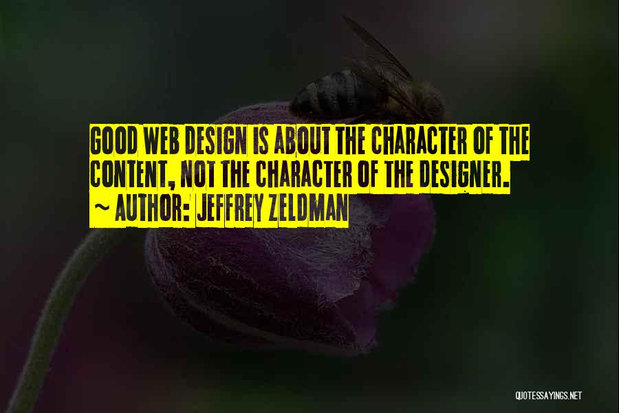 Jeffrey Zeldman Quotes: Good Web Design Is About The Character Of The Content, Not The Character Of The Designer.