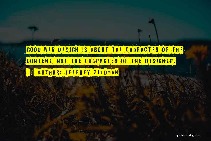 Jeffrey Zeldman Quotes: Good Web Design Is About The Character Of The Content, Not The Character Of The Designer.