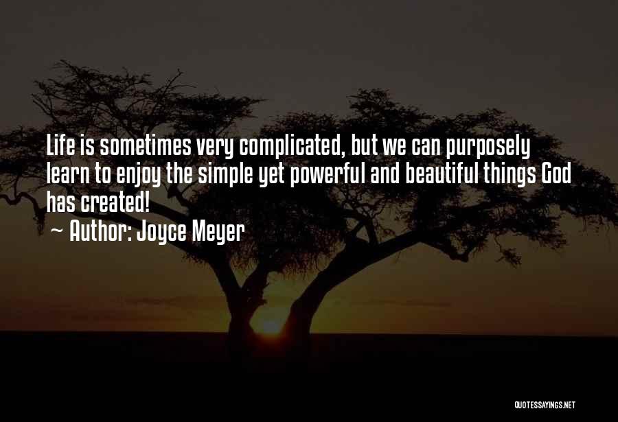 Joyce Meyer Quotes: Life Is Sometimes Very Complicated, But We Can Purposely Learn To Enjoy The Simple Yet Powerful And Beautiful Things God