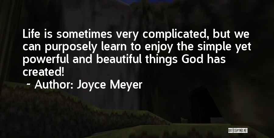 Joyce Meyer Quotes: Life Is Sometimes Very Complicated, But We Can Purposely Learn To Enjoy The Simple Yet Powerful And Beautiful Things God