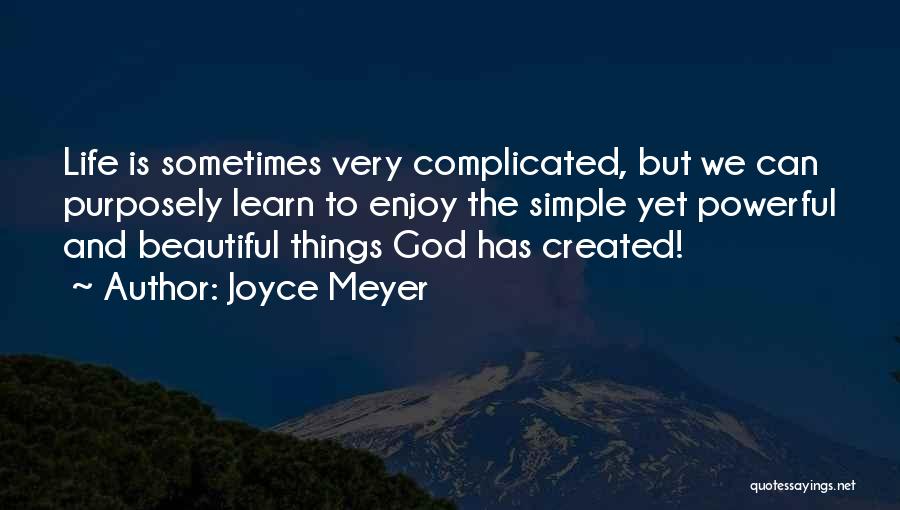 Joyce Meyer Quotes: Life Is Sometimes Very Complicated, But We Can Purposely Learn To Enjoy The Simple Yet Powerful And Beautiful Things God