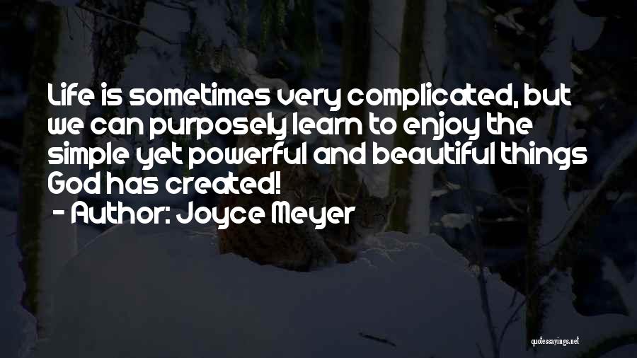 Joyce Meyer Quotes: Life Is Sometimes Very Complicated, But We Can Purposely Learn To Enjoy The Simple Yet Powerful And Beautiful Things God