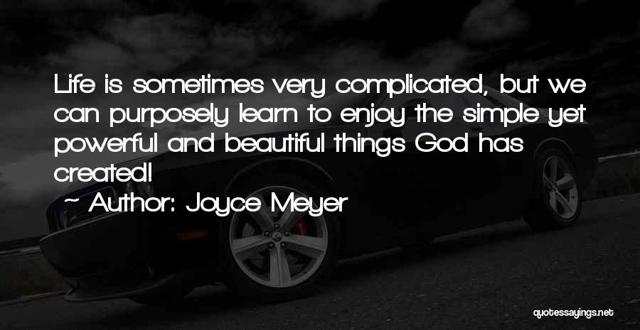 Joyce Meyer Quotes: Life Is Sometimes Very Complicated, But We Can Purposely Learn To Enjoy The Simple Yet Powerful And Beautiful Things God