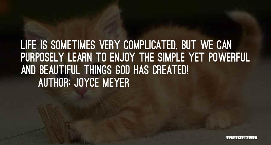 Joyce Meyer Quotes: Life Is Sometimes Very Complicated, But We Can Purposely Learn To Enjoy The Simple Yet Powerful And Beautiful Things God