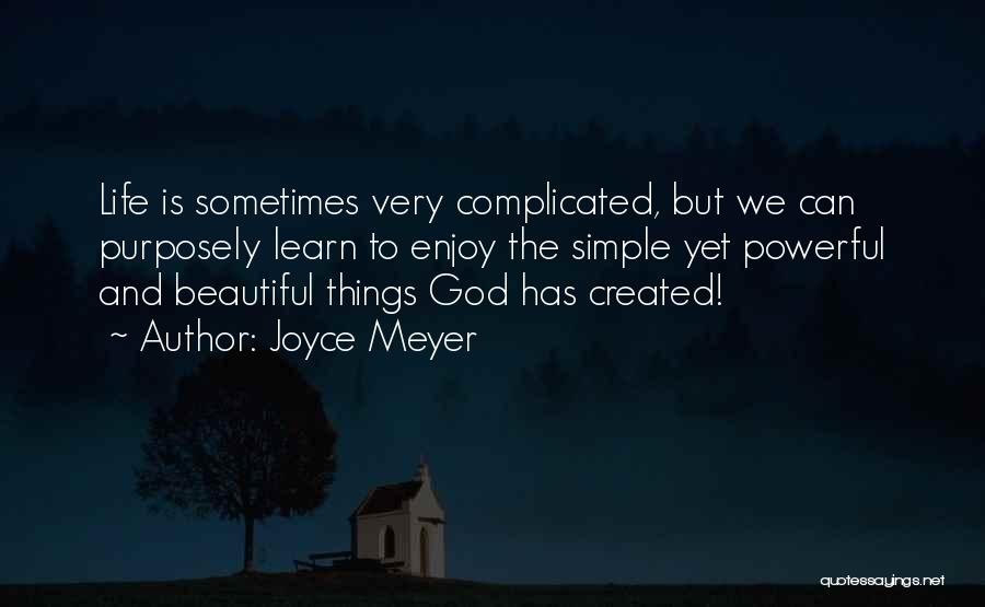 Joyce Meyer Quotes: Life Is Sometimes Very Complicated, But We Can Purposely Learn To Enjoy The Simple Yet Powerful And Beautiful Things God