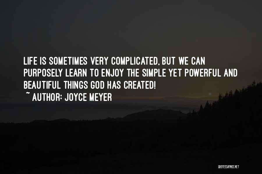 Joyce Meyer Quotes: Life Is Sometimes Very Complicated, But We Can Purposely Learn To Enjoy The Simple Yet Powerful And Beautiful Things God