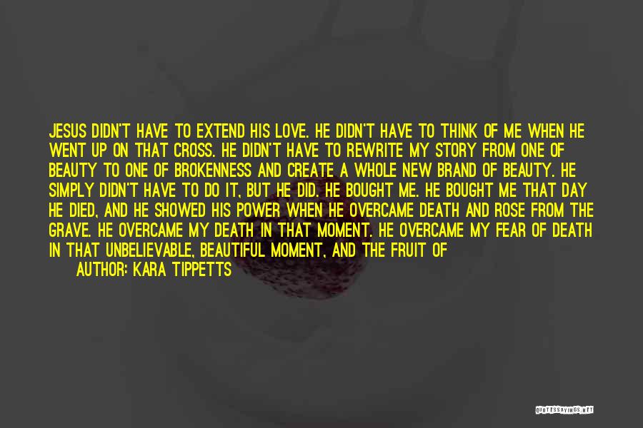 Kara Tippetts Quotes: Jesus Didn't Have To Extend His Love. He Didn't Have To Think Of Me When He Went Up On That