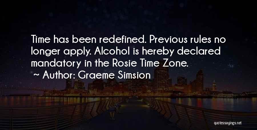 Graeme Simsion Quotes: Time Has Been Redefined. Previous Rules No Longer Apply. Alcohol Is Hereby Declared Mandatory In The Rosie Time Zone.