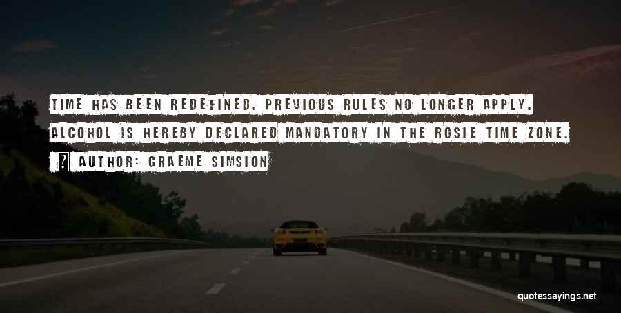 Graeme Simsion Quotes: Time Has Been Redefined. Previous Rules No Longer Apply. Alcohol Is Hereby Declared Mandatory In The Rosie Time Zone.