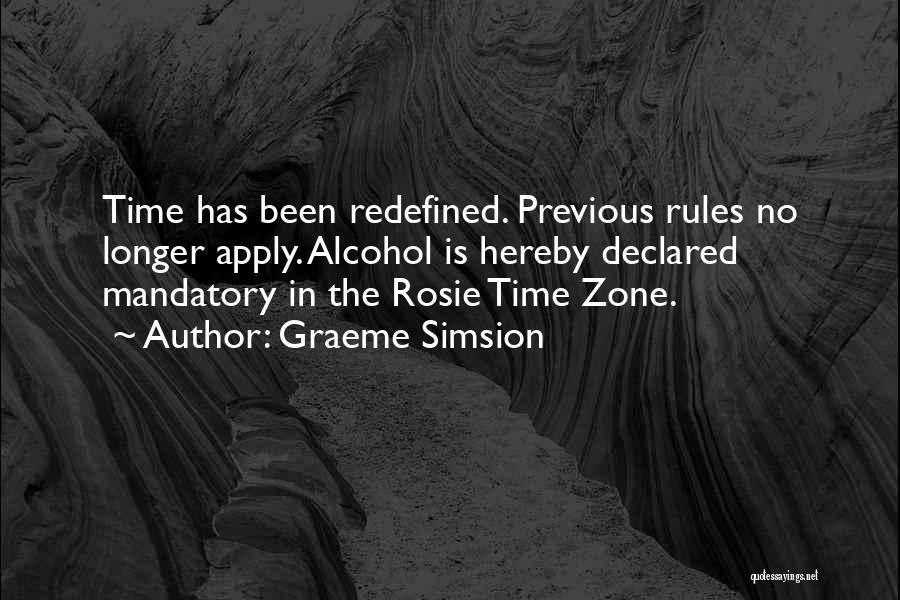 Graeme Simsion Quotes: Time Has Been Redefined. Previous Rules No Longer Apply. Alcohol Is Hereby Declared Mandatory In The Rosie Time Zone.