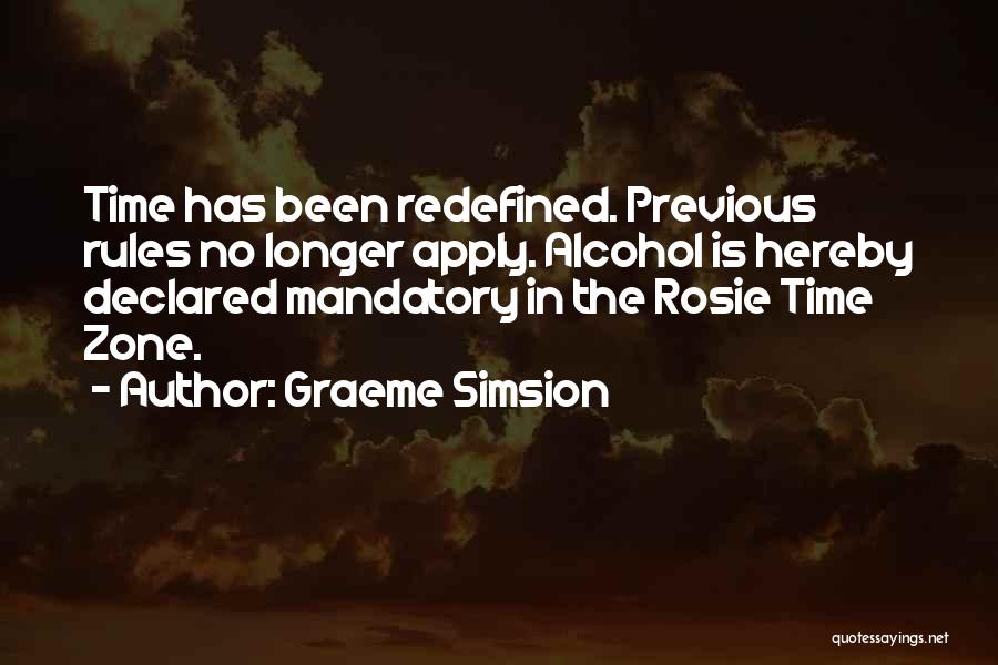Graeme Simsion Quotes: Time Has Been Redefined. Previous Rules No Longer Apply. Alcohol Is Hereby Declared Mandatory In The Rosie Time Zone.