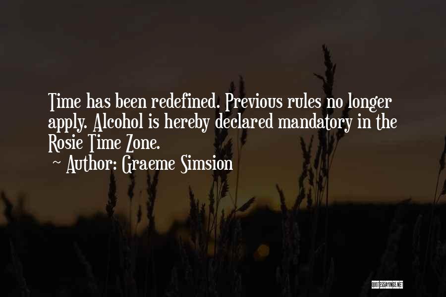 Graeme Simsion Quotes: Time Has Been Redefined. Previous Rules No Longer Apply. Alcohol Is Hereby Declared Mandatory In The Rosie Time Zone.