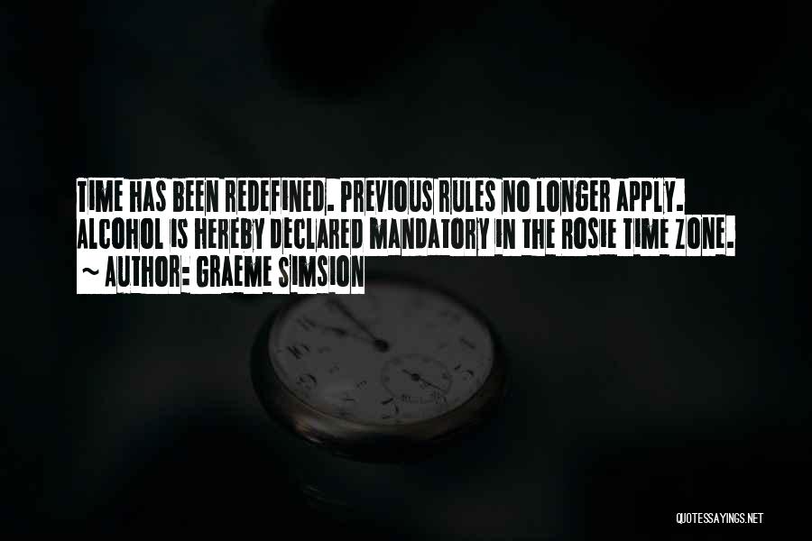 Graeme Simsion Quotes: Time Has Been Redefined. Previous Rules No Longer Apply. Alcohol Is Hereby Declared Mandatory In The Rosie Time Zone.