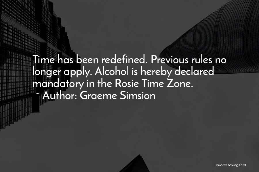 Graeme Simsion Quotes: Time Has Been Redefined. Previous Rules No Longer Apply. Alcohol Is Hereby Declared Mandatory In The Rosie Time Zone.