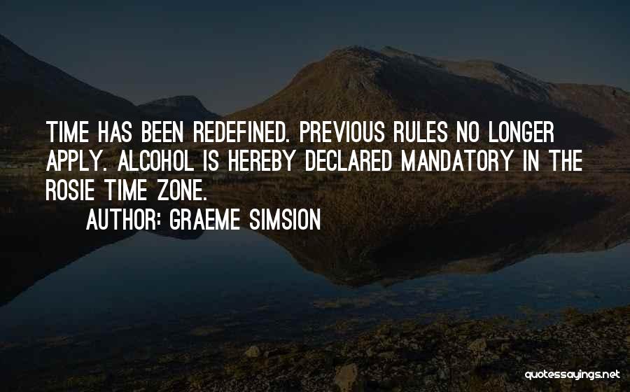 Graeme Simsion Quotes: Time Has Been Redefined. Previous Rules No Longer Apply. Alcohol Is Hereby Declared Mandatory In The Rosie Time Zone.