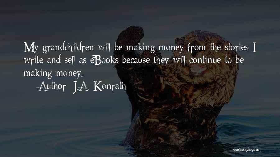 J.A. Konrath Quotes: My Grandchildren Will Be Making Money From The Stories I Write And Sell As Ebooks Because They Will Continue To