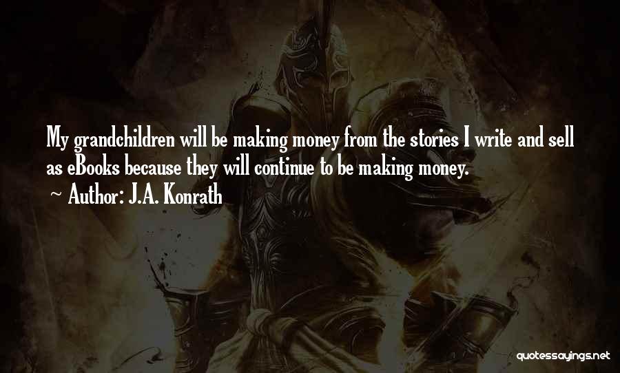 J.A. Konrath Quotes: My Grandchildren Will Be Making Money From The Stories I Write And Sell As Ebooks Because They Will Continue To