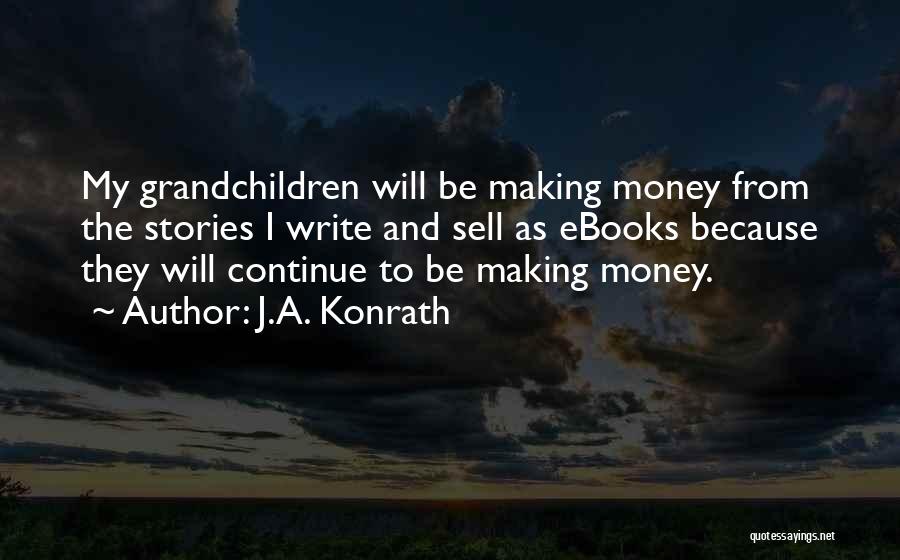 J.A. Konrath Quotes: My Grandchildren Will Be Making Money From The Stories I Write And Sell As Ebooks Because They Will Continue To