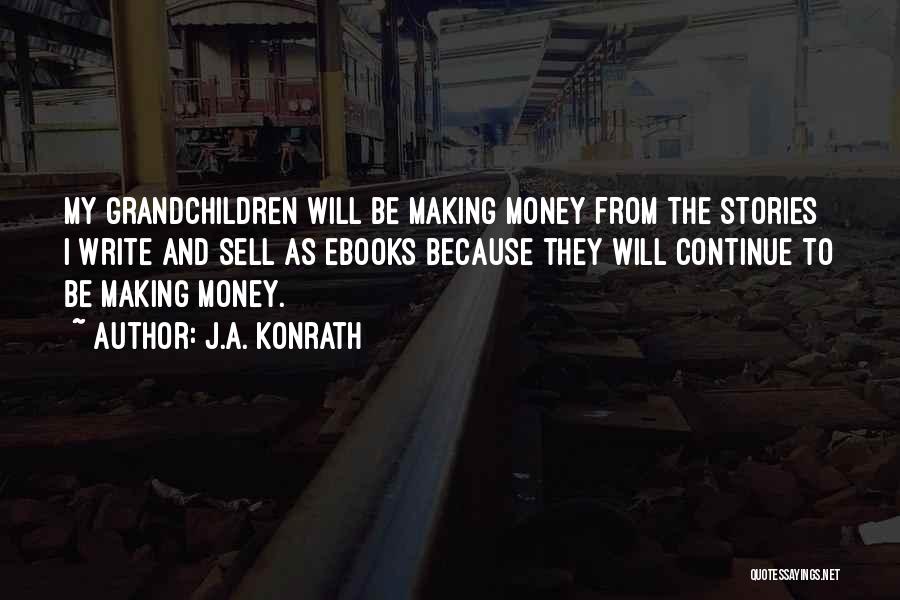 J.A. Konrath Quotes: My Grandchildren Will Be Making Money From The Stories I Write And Sell As Ebooks Because They Will Continue To