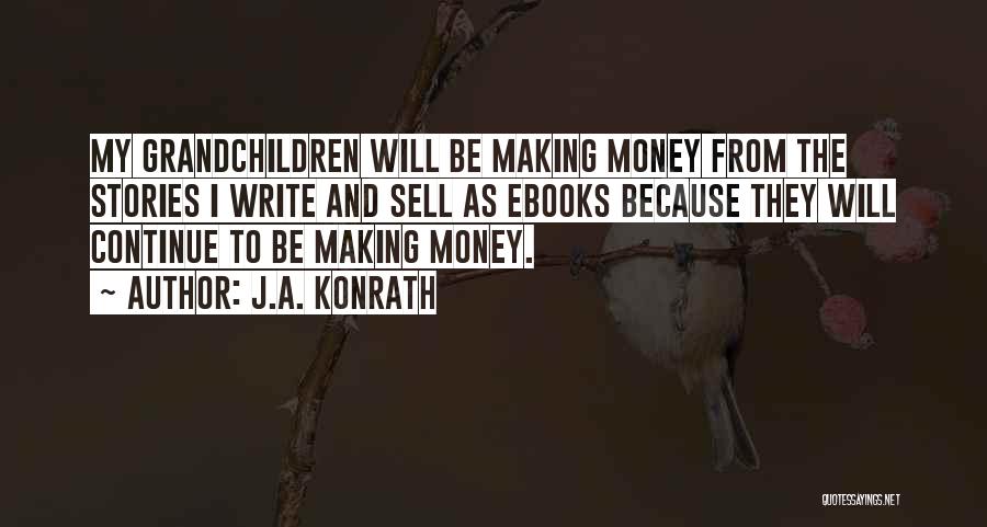 J.A. Konrath Quotes: My Grandchildren Will Be Making Money From The Stories I Write And Sell As Ebooks Because They Will Continue To