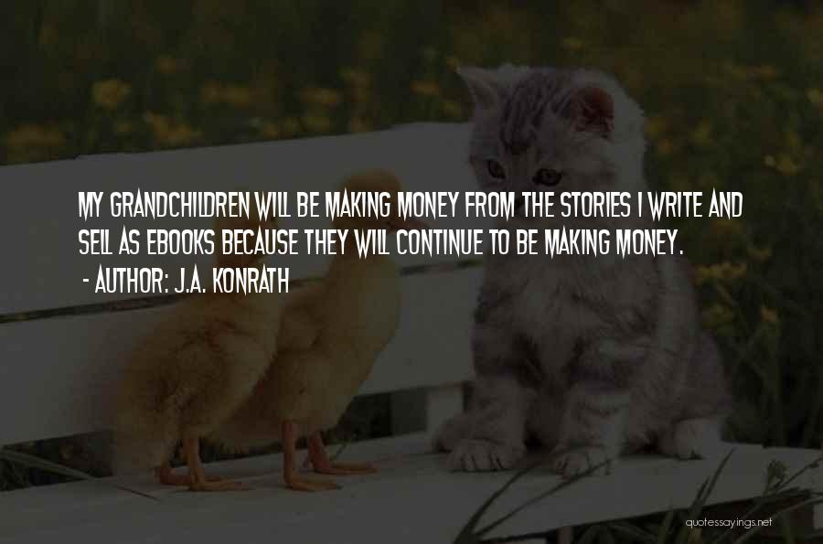 J.A. Konrath Quotes: My Grandchildren Will Be Making Money From The Stories I Write And Sell As Ebooks Because They Will Continue To