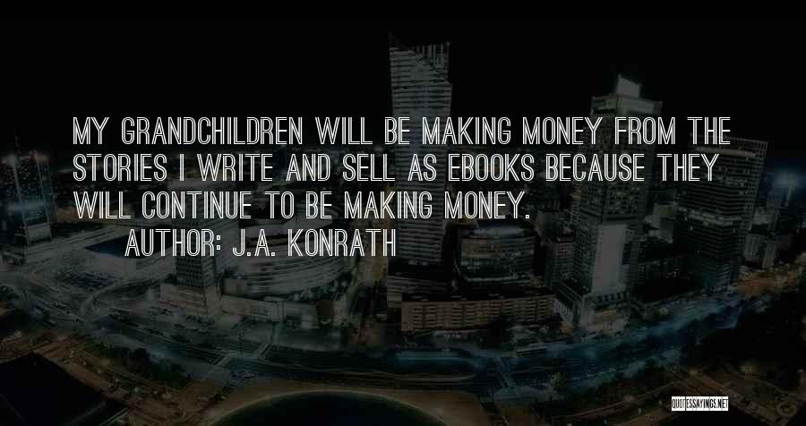 J.A. Konrath Quotes: My Grandchildren Will Be Making Money From The Stories I Write And Sell As Ebooks Because They Will Continue To