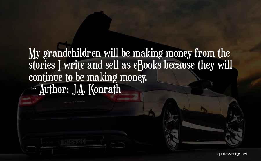 J.A. Konrath Quotes: My Grandchildren Will Be Making Money From The Stories I Write And Sell As Ebooks Because They Will Continue To