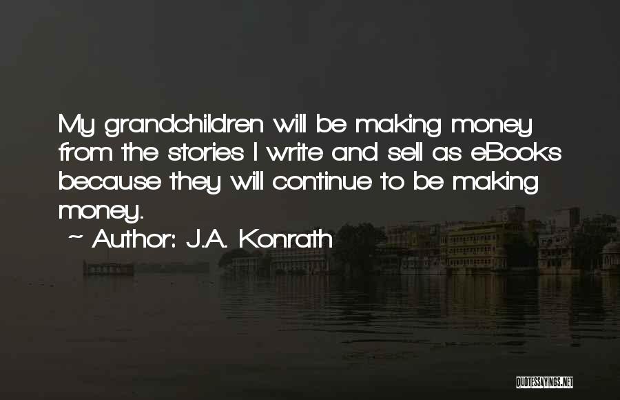 J.A. Konrath Quotes: My Grandchildren Will Be Making Money From The Stories I Write And Sell As Ebooks Because They Will Continue To