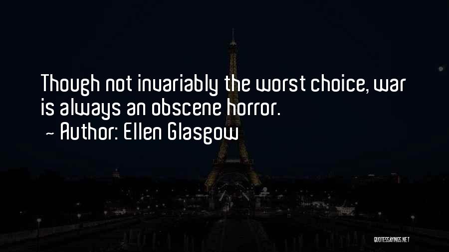 Ellen Glasgow Quotes: Though Not Invariably The Worst Choice, War Is Always An Obscene Horror.