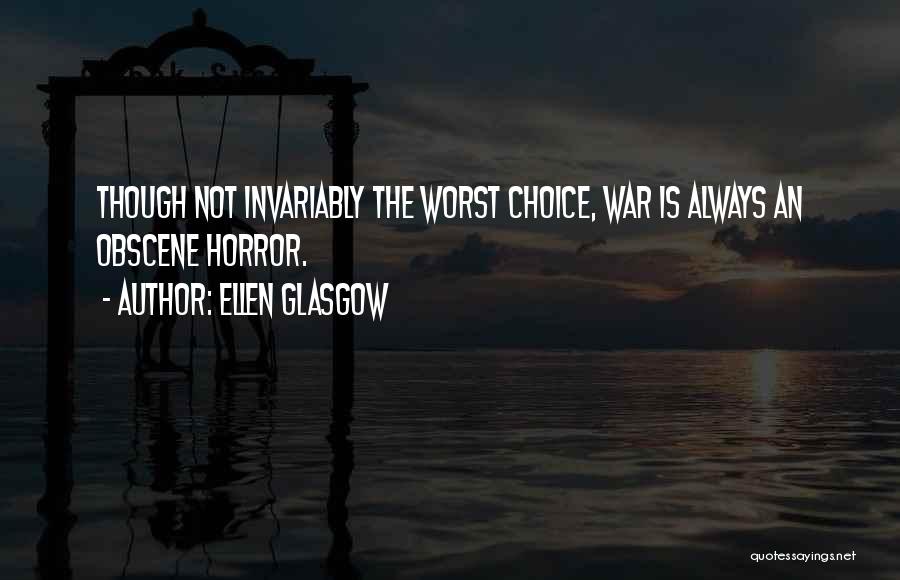 Ellen Glasgow Quotes: Though Not Invariably The Worst Choice, War Is Always An Obscene Horror.