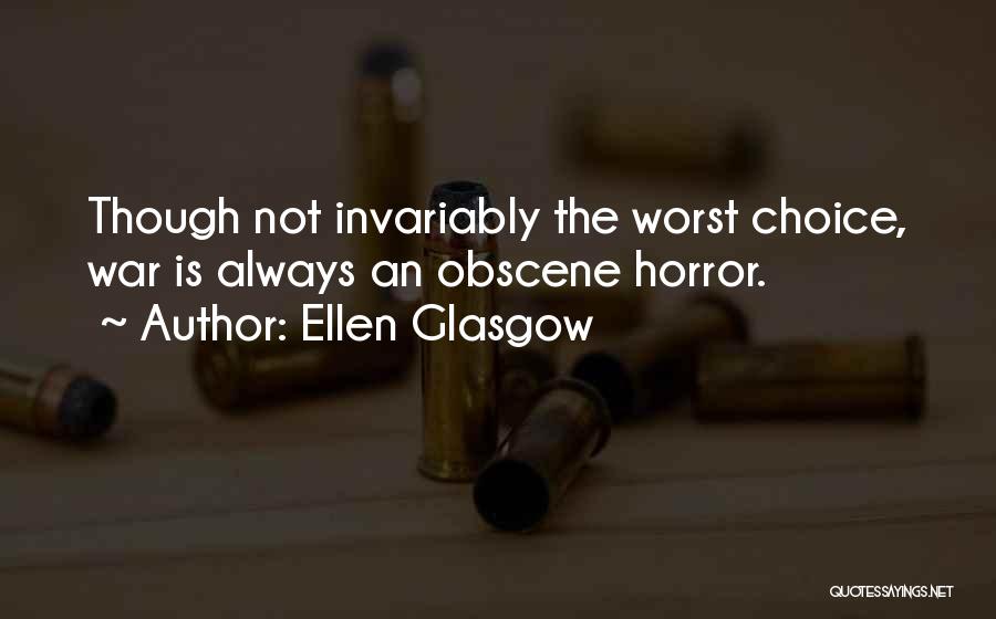 Ellen Glasgow Quotes: Though Not Invariably The Worst Choice, War Is Always An Obscene Horror.