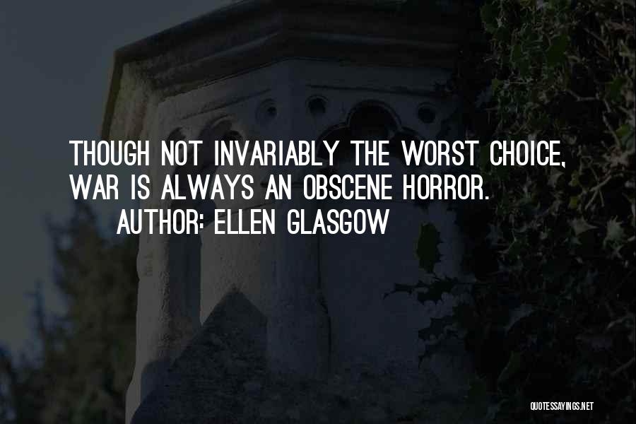 Ellen Glasgow Quotes: Though Not Invariably The Worst Choice, War Is Always An Obscene Horror.