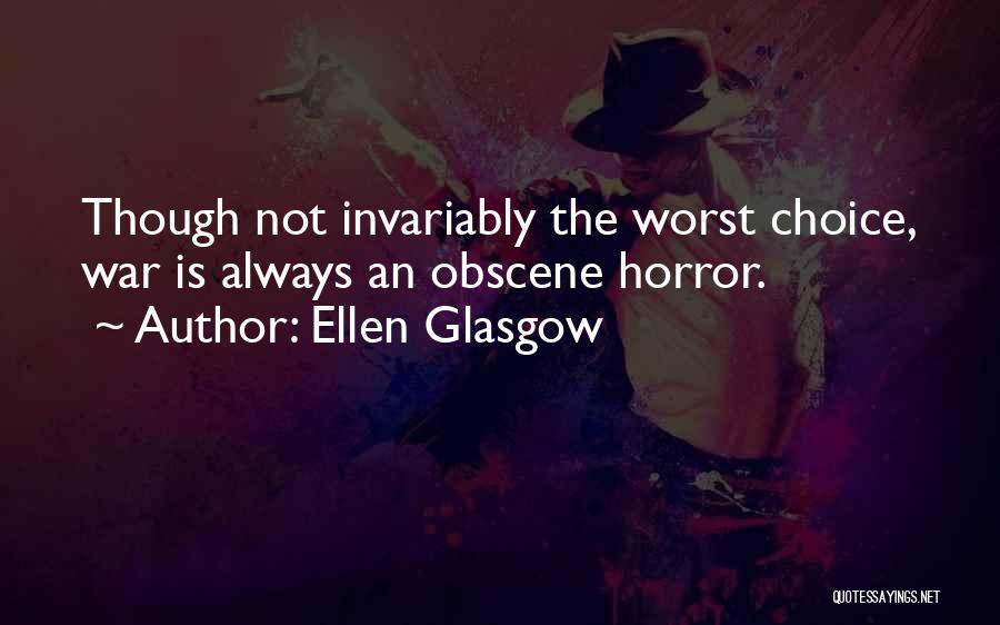 Ellen Glasgow Quotes: Though Not Invariably The Worst Choice, War Is Always An Obscene Horror.