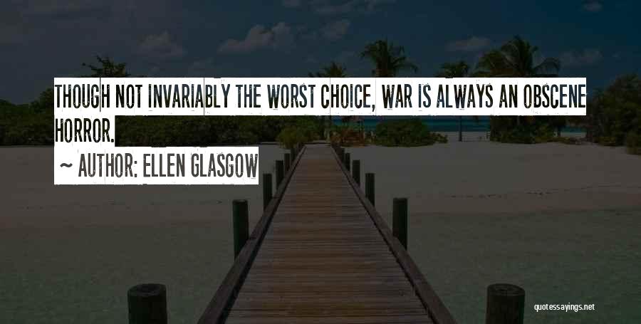 Ellen Glasgow Quotes: Though Not Invariably The Worst Choice, War Is Always An Obscene Horror.