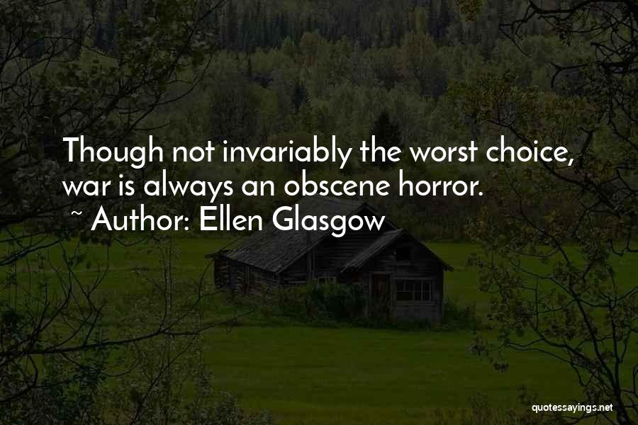 Ellen Glasgow Quotes: Though Not Invariably The Worst Choice, War Is Always An Obscene Horror.