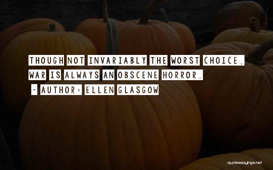 Ellen Glasgow Quotes: Though Not Invariably The Worst Choice, War Is Always An Obscene Horror.