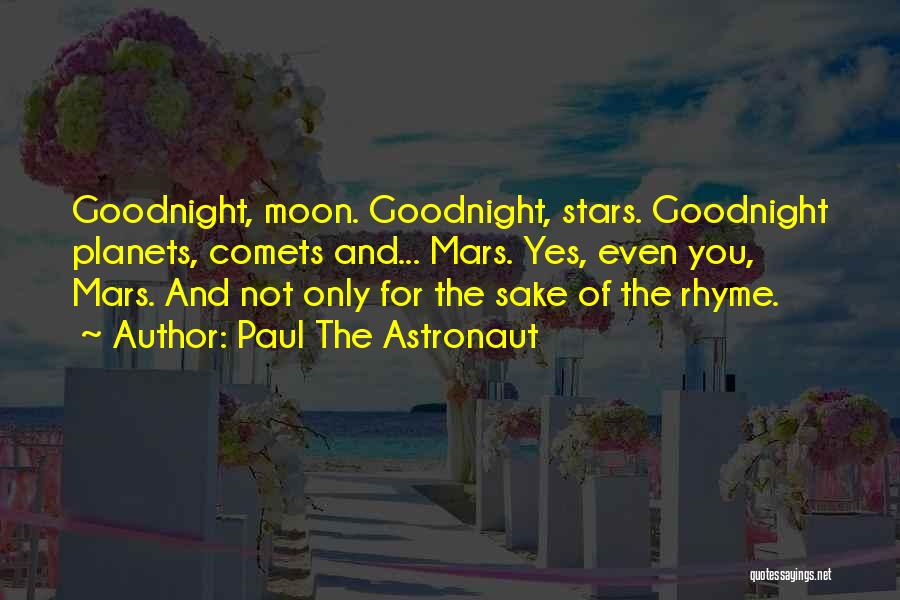 Paul The Astronaut Quotes: Goodnight, Moon. Goodnight, Stars. Goodnight Planets, Comets And... Mars. Yes, Even You, Mars. And Not Only For The Sake Of