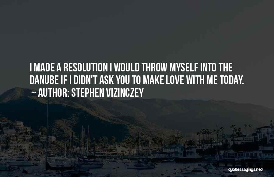 Stephen Vizinczey Quotes: I Made A Resolution I Would Throw Myself Into The Danube If I Didn't Ask You To Make Love With