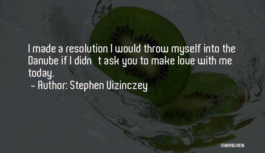 Stephen Vizinczey Quotes: I Made A Resolution I Would Throw Myself Into The Danube If I Didn't Ask You To Make Love With