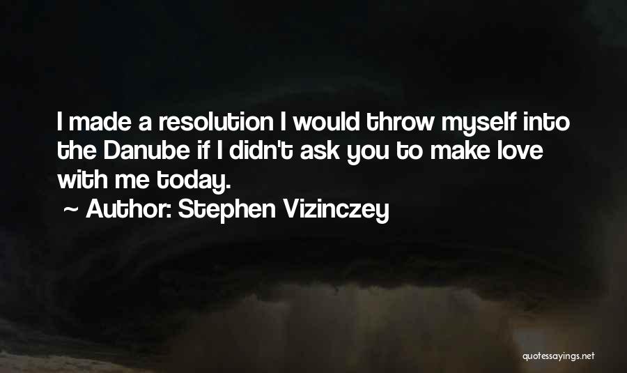 Stephen Vizinczey Quotes: I Made A Resolution I Would Throw Myself Into The Danube If I Didn't Ask You To Make Love With