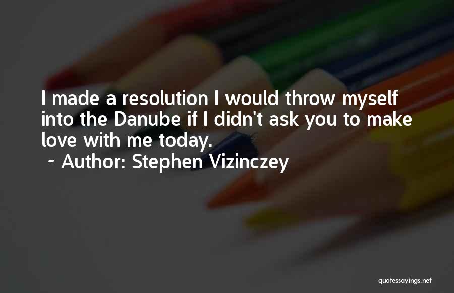 Stephen Vizinczey Quotes: I Made A Resolution I Would Throw Myself Into The Danube If I Didn't Ask You To Make Love With
