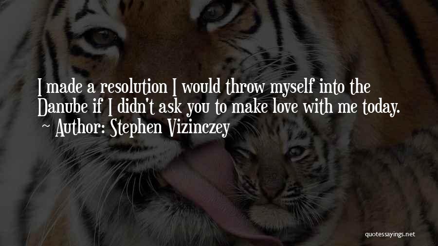 Stephen Vizinczey Quotes: I Made A Resolution I Would Throw Myself Into The Danube If I Didn't Ask You To Make Love With