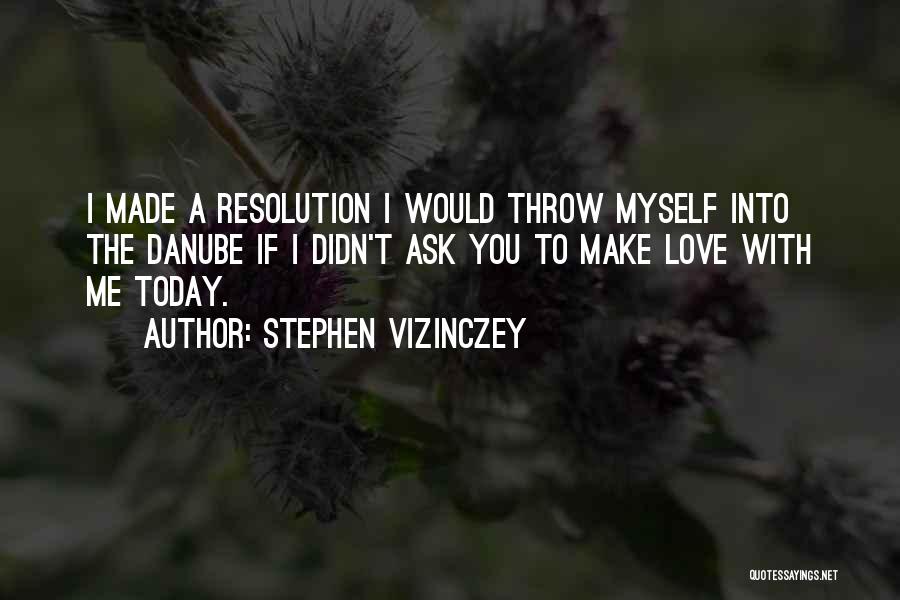 Stephen Vizinczey Quotes: I Made A Resolution I Would Throw Myself Into The Danube If I Didn't Ask You To Make Love With