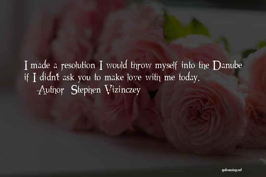 Stephen Vizinczey Quotes: I Made A Resolution I Would Throw Myself Into The Danube If I Didn't Ask You To Make Love With