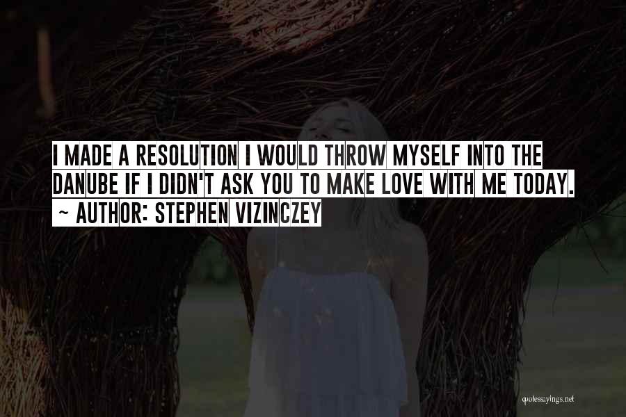 Stephen Vizinczey Quotes: I Made A Resolution I Would Throw Myself Into The Danube If I Didn't Ask You To Make Love With