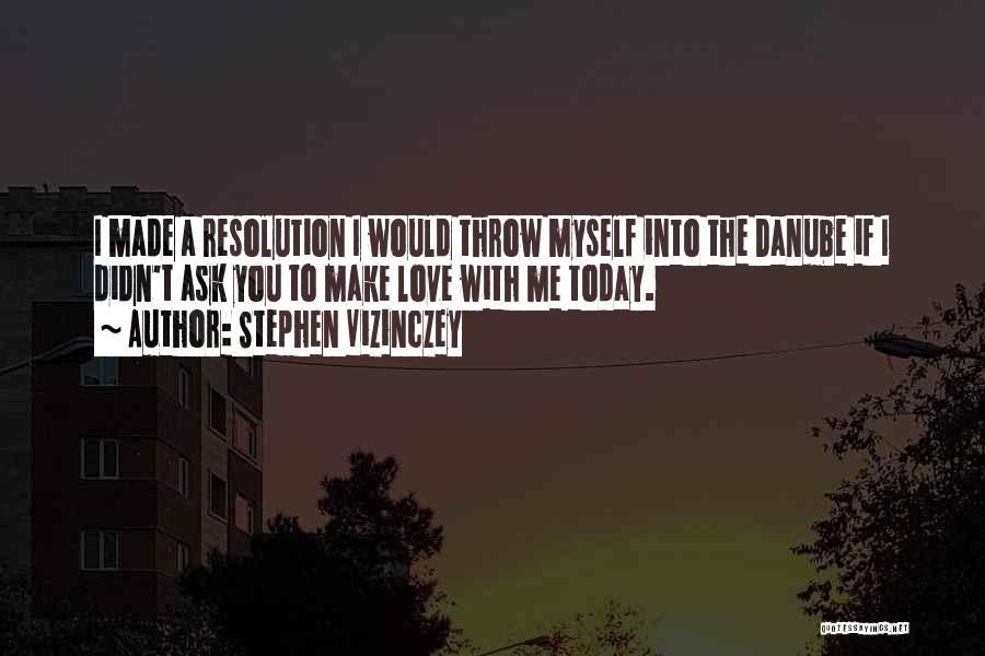 Stephen Vizinczey Quotes: I Made A Resolution I Would Throw Myself Into The Danube If I Didn't Ask You To Make Love With