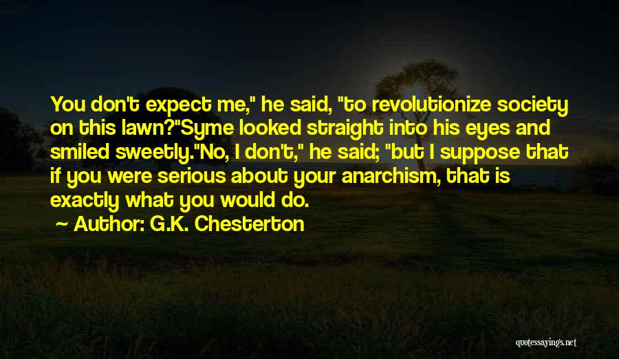 G.K. Chesterton Quotes: You Don't Expect Me, He Said, To Revolutionize Society On This Lawn?syme Looked Straight Into His Eyes And Smiled Sweetly.no,