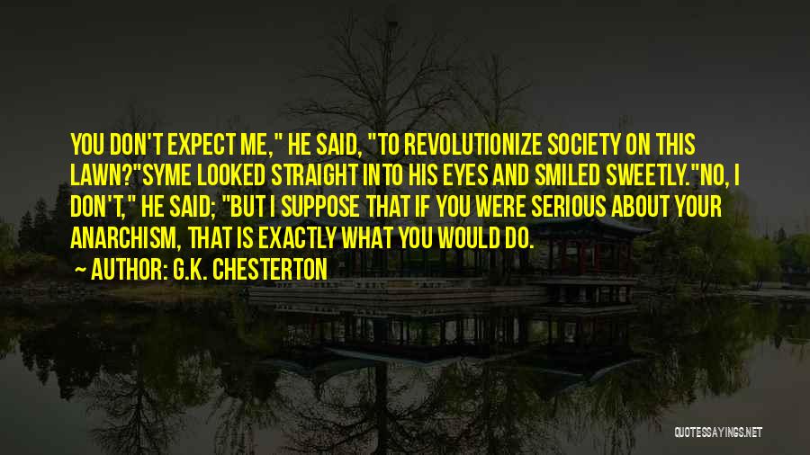 G.K. Chesterton Quotes: You Don't Expect Me, He Said, To Revolutionize Society On This Lawn?syme Looked Straight Into His Eyes And Smiled Sweetly.no,