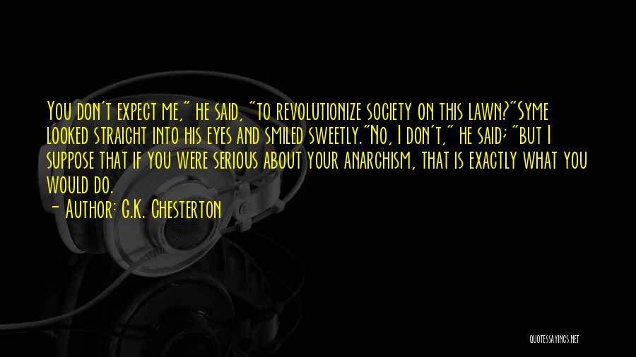 G.K. Chesterton Quotes: You Don't Expect Me, He Said, To Revolutionize Society On This Lawn?syme Looked Straight Into His Eyes And Smiled Sweetly.no,