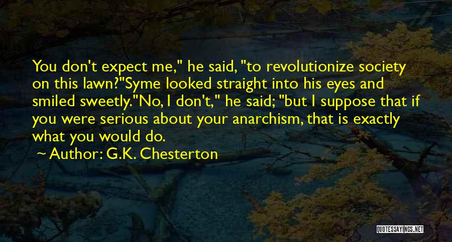 G.K. Chesterton Quotes: You Don't Expect Me, He Said, To Revolutionize Society On This Lawn?syme Looked Straight Into His Eyes And Smiled Sweetly.no,